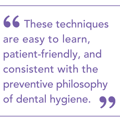 These techniques are easy to learn, patient-friendly, and consistent with the preventive philosophy of dental hygiene.