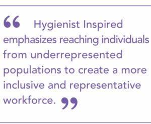 Hygienist Inspired emphasizes reaching individuals from underrepresented populations to create a more inclusive and representative workforce.