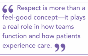 Respect is more than a feel-good concept—it plays a real role in how teams function and how patients experience care.