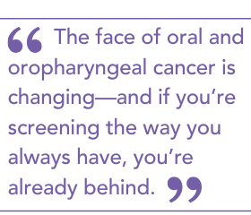 The face of oral and oropharyngeal cancer is changing—and if you’re screening the way you always have, you’re already behind.