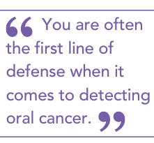 You are often the first line of defense when it comes to detecting oral cancer.