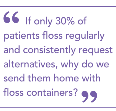 If only 30% of patients floss regularly and consistently request alternatives, why do we send them home with floss containers?