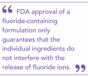 FDA approval of a fluoride-containing formulation only guarantees that the individual ingredients do not interfere with the release of fluoride ions.