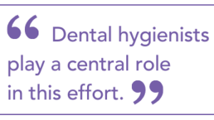 Dental hygienists play a central role in this effort.