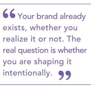 "Your brand already exists, whether you realize it or not. The real question is whether you are shaping it intentionally."