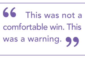 This was not a comfortable win. This was a warning.