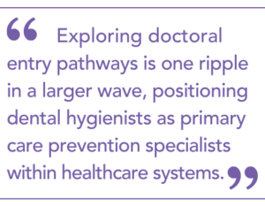 "Exploring doctoral entry pathways is one ripple in a larger wave, positioning dental hygienists as primary care prevention specialists within healthcare systems."