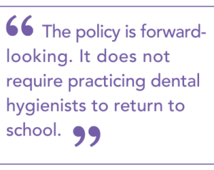 "This policy is forward-looking. It does not require practicing dental hygienists to return to school."