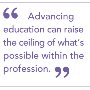"Advancing education can raise the ceiling of what is possible within the profession."