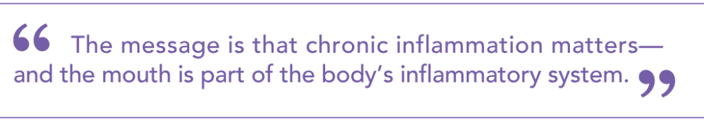 The message is that chronic inflammation matters - and the mouth is part of the body's inflammatory system.