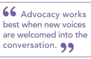 "Advocacy works best when new voices are welcomed into the conversation."